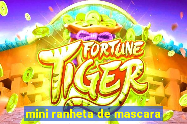 mini ranheta de mascara